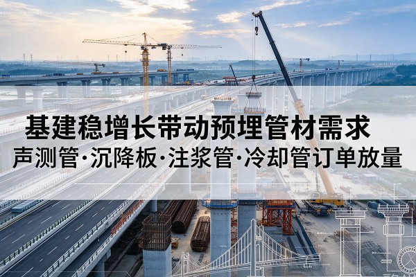 兴山基建稳增长带动预埋监测管材需求，声测管、沉降板、注浆管订单持续放量